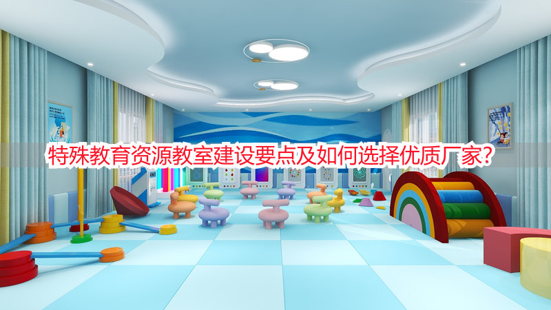 特殊教育资源教室建设要点及如何选择优质厂家？