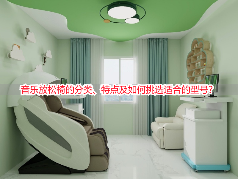 音乐放松椅的分类、特点及如何挑选适合的型号？
