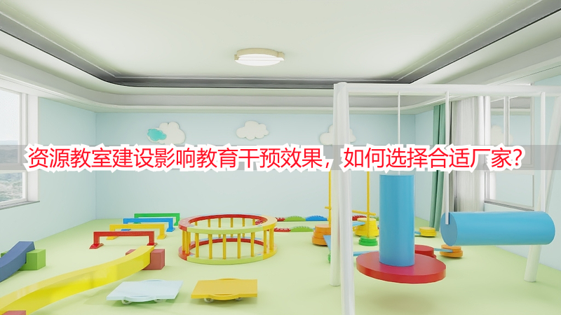 资源教室建设影响教育干预效果，如何选择合适厂家？