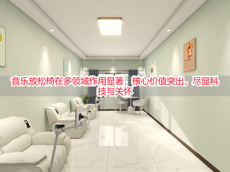 音乐放松椅在多领域作用显著，核心价值突出，尽显科技与关怀