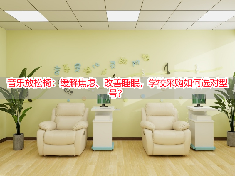 音乐放松椅：缓解焦虑、改善睡眠，学校采购如何选对型号？