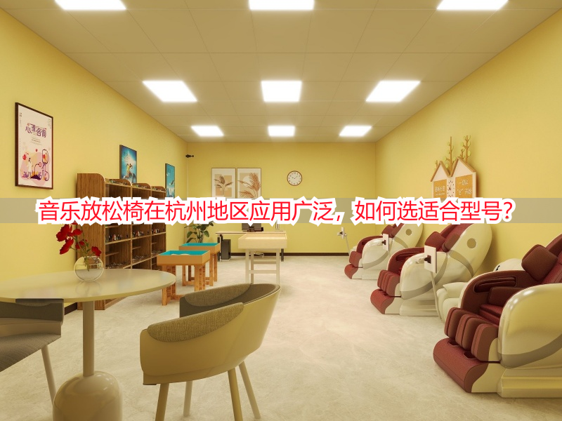 音乐放松椅在杭州地区应用广泛，如何选适合型号？