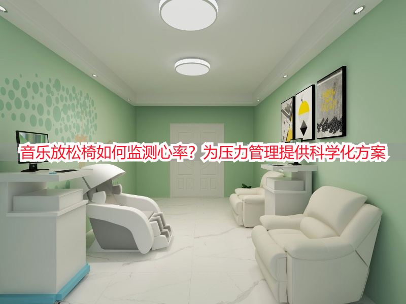 音乐放松椅如何监测心率？为压力管理提供科学化方案