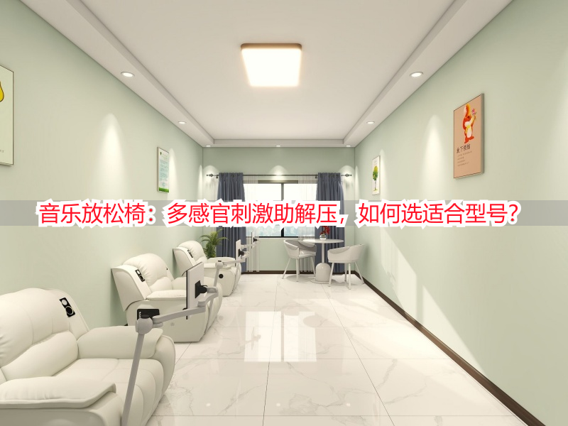 音乐放松椅：多感官刺激助解压，如何选适合型号？