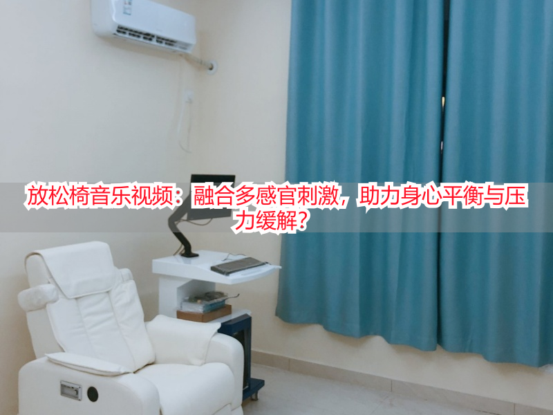 放松椅音乐视频：融合多感官刺激，助力身心平衡与压力缓解？