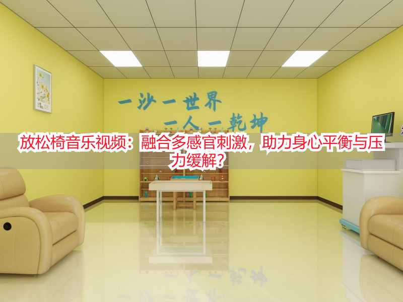 放松椅音乐视频：融合多感官刺激，助力身心平衡与压力缓解？
