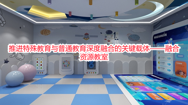 推进特殊教育与普通教育深度融合的关键载体——融合资源教室
