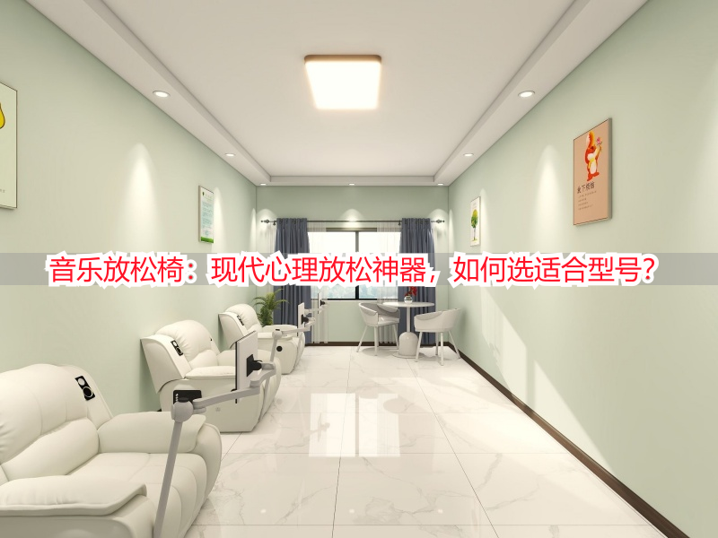 音乐放松椅：现代心理放松神器，如何选适合型号？