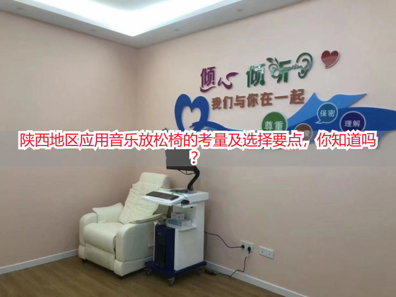 陕西地区应用音乐放松椅的考量及选择要点，你知道吗？