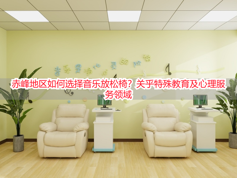 赤峰地区如何选择音乐放松椅？关乎特殊教育及心理服务领域