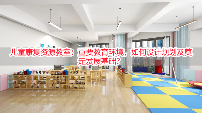 儿童康复资源教室：重要教育环境，如何设计规划及奠定发展基础？