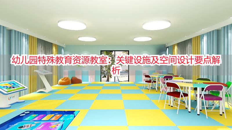 幼儿园特殊教育资源教室：关键设施及空间设计要点解析