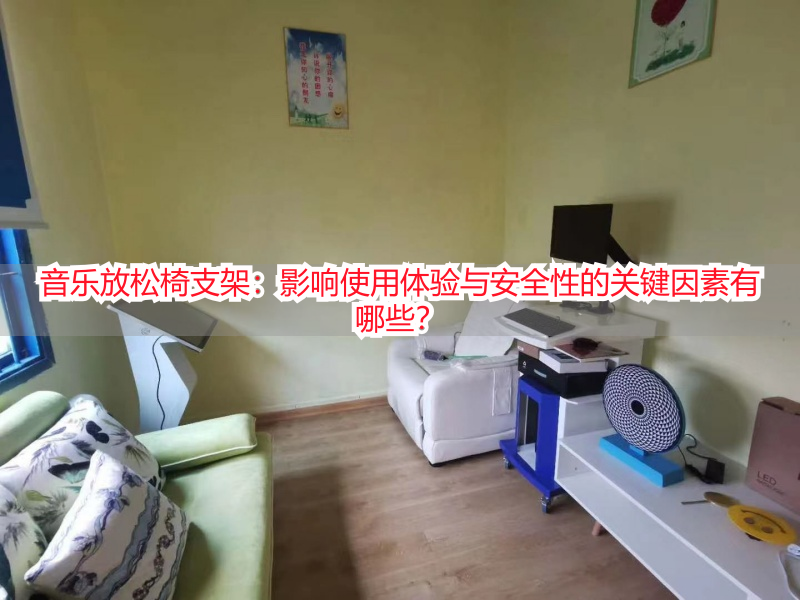 音乐放松椅支架：影响使用体验与安全性的关键因素有哪些？