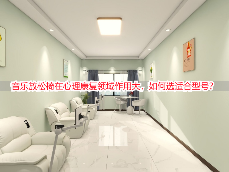 音乐放松椅在心理康复领域作用大，如何选适合型号？