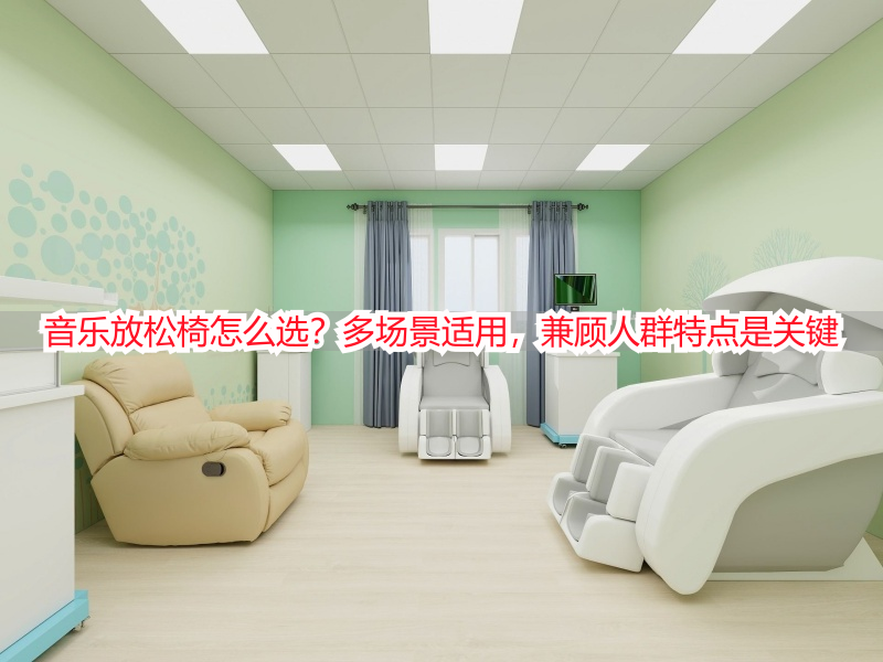音乐放松椅怎么选？多场景适用，兼顾人群特点是关键