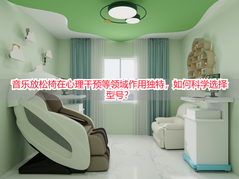 音乐放松椅在心理干预等领域作用独特，如何科学选择型号？