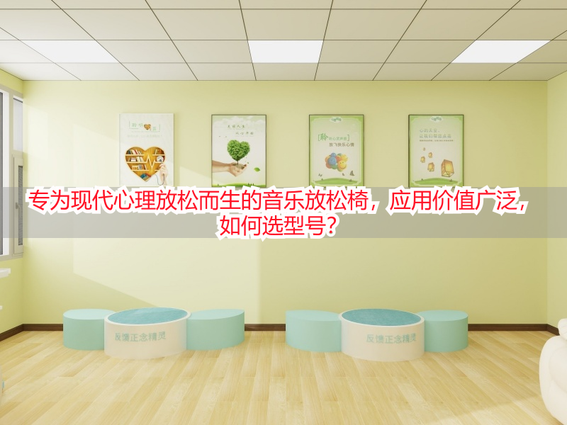 专为现代心理放松而生的音乐放松椅，应用价值广泛，如何选型号？
