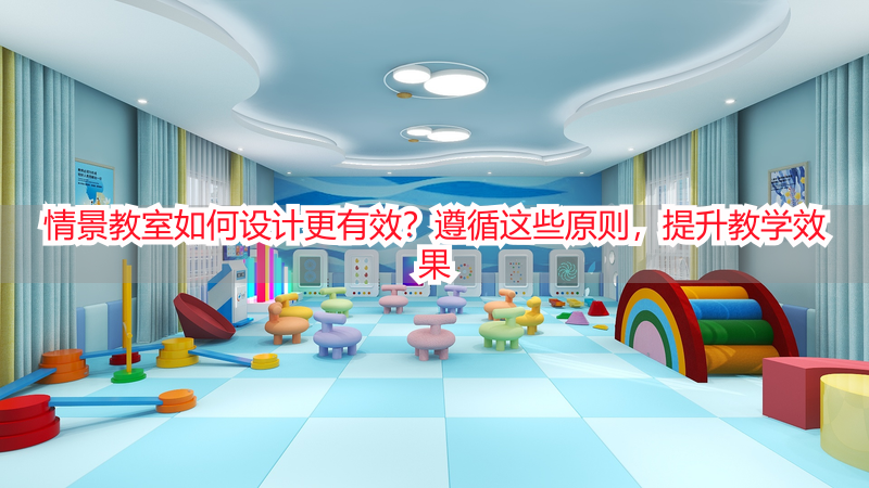 情景教室如何设计更有效？遵循这些原则，提升教学效果