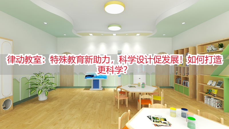 律动教室：特殊教育新助力，科学设计促发展！如何打造更科学？