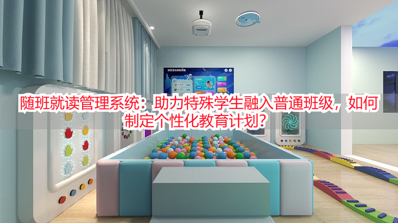 随班就读管理系统：助力特殊学生融入普通班级，如何制定个性化教育计划？