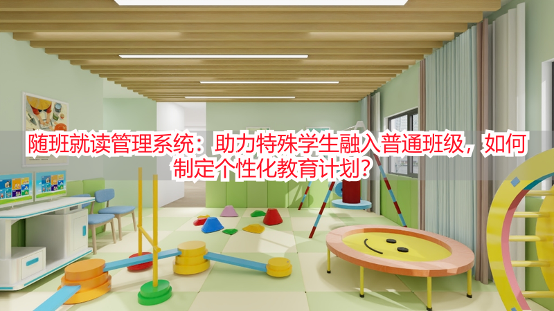 随班就读管理系统：助力特殊学生融入普通班级，如何制定个性化教育计划？