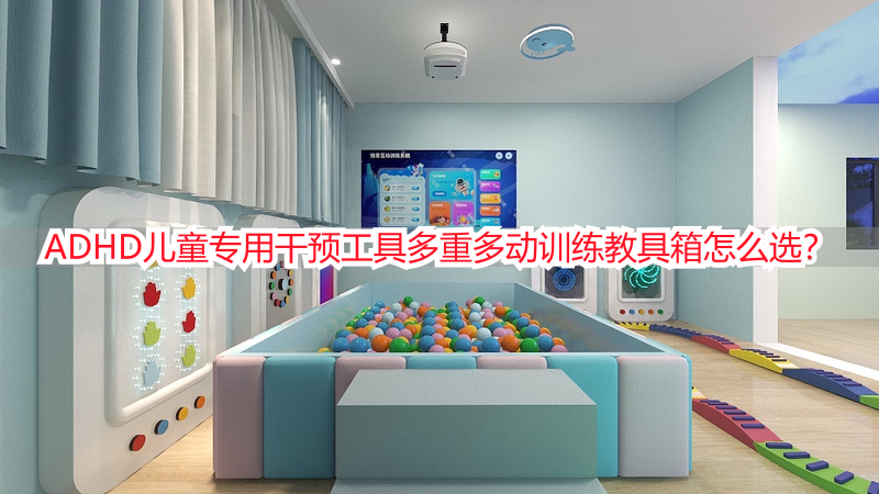 ADHD儿童专用干预工具多重多动训练教具箱怎么选？