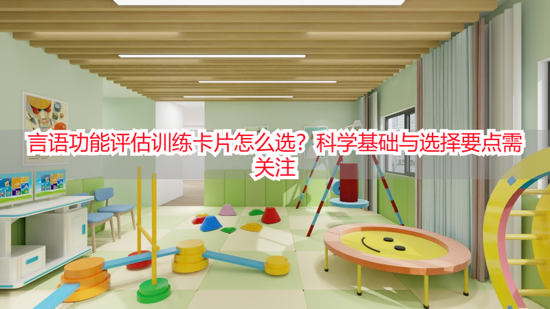 言语功能评估训练卡片怎么选？科学基础与选择要点需关注