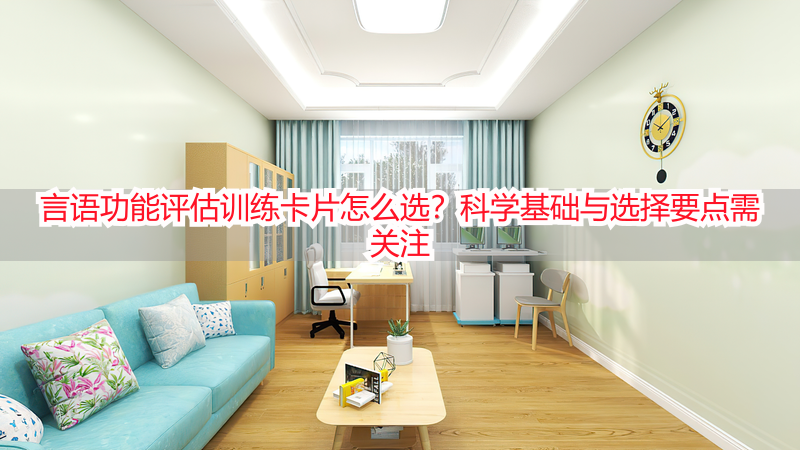 言语功能评估训练卡片怎么选？科学基础与选择要点需关注