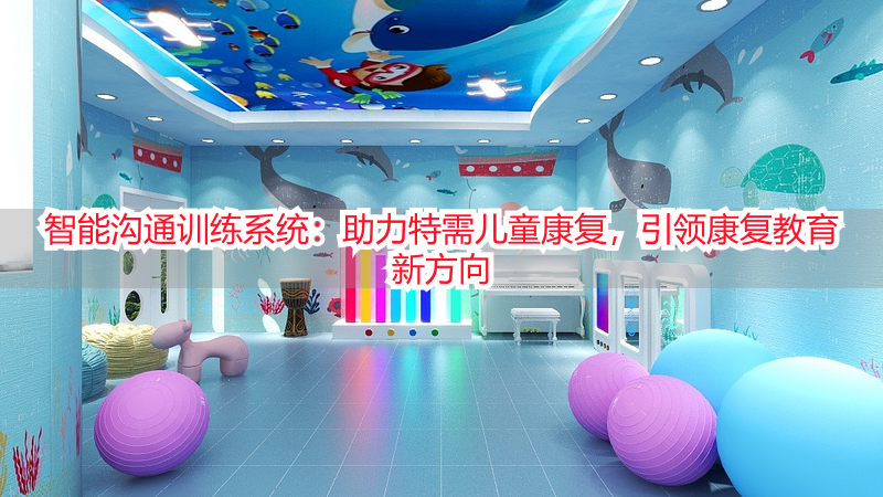 智能沟通训练系统：助力特需儿童康复，引领康复教育新方向