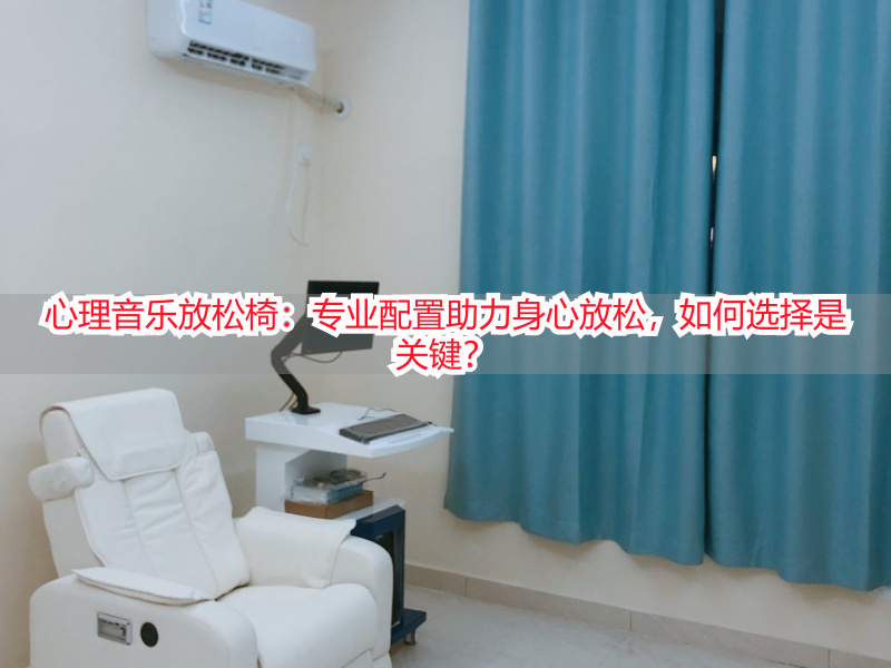 心理音乐放松椅：专业配置助力身心放松，如何选择是关键？