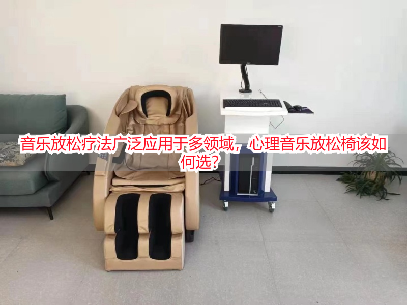 音乐放松疗法广泛应用于多领域，心理音乐放松椅该如何选？
