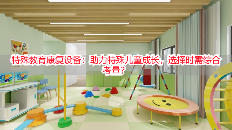 特殊教育康复设备：助力特殊儿童成长，选择时需综合考量？