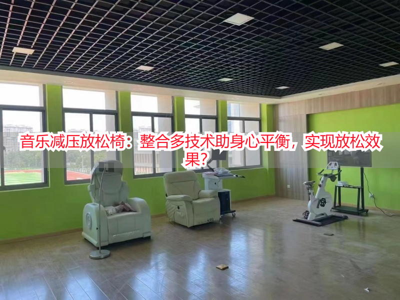 音乐减压放松椅：整合多技术助身心平衡，实现放松效果？