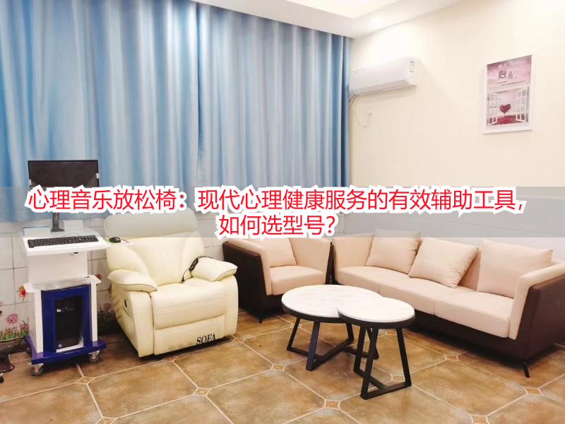 心理音乐放松椅：现代心理健康服务的有效辅助工具，如何选型号？