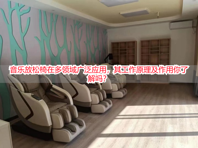 音乐放松椅在多领域广泛应用，其工作原理及作用你了解吗？