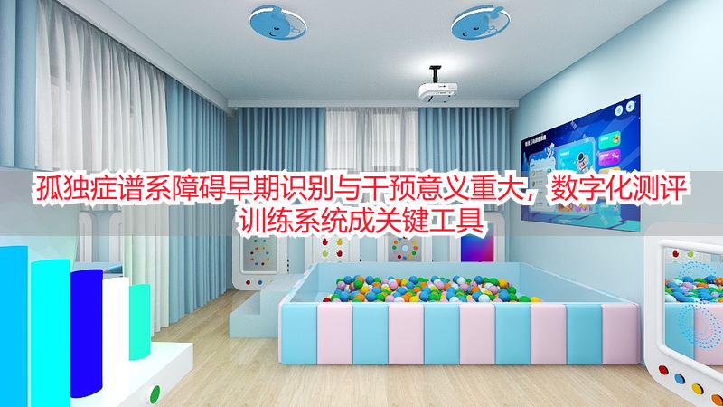 孤独症谱系障碍早期识别与干预意义重大，数字化测评训练系统成关键工具