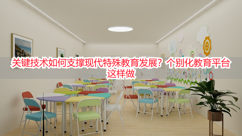 关键技术如何支撑现代特殊教育发展？个别化教育平台这样做