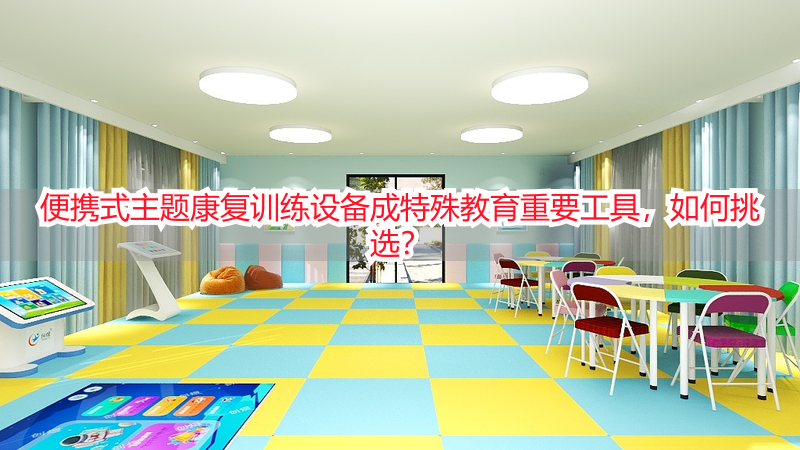 便携式主题康复训练设备成特殊教育重要工具，如何挑选？