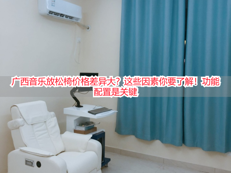 广西音乐放松椅价格差异大？这些因素你要了解！功能配置是关键