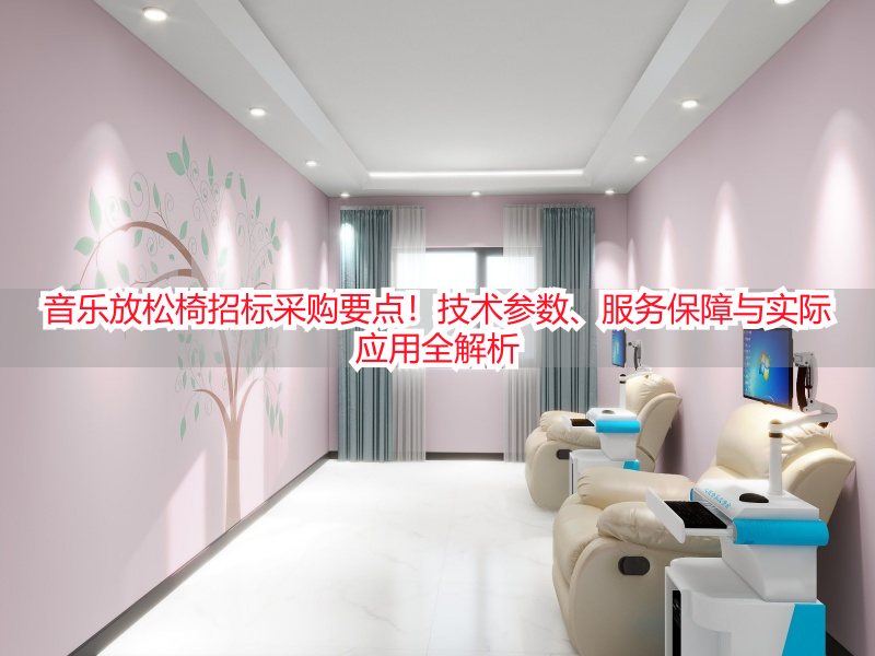 音乐放松椅招标采购要点！技术参数、服务保障与实际应用全解析