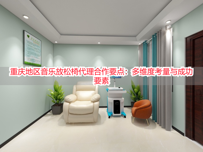 重庆地区音乐放松椅代理合作要点：多维度考量与成功要素