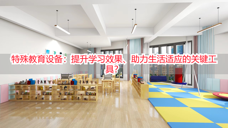 特殊教育设备：提升学习效果、助力生活适应的关键工具？