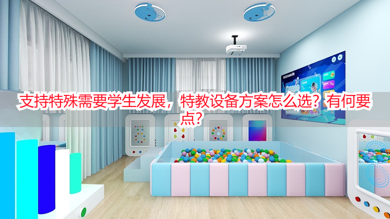 支持特殊需要学生发展，特教设备方案怎么选？有何要点？