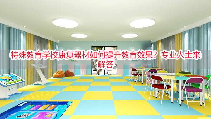 特殊教育学校康复器材如何提升教育效果？专业人士来解答