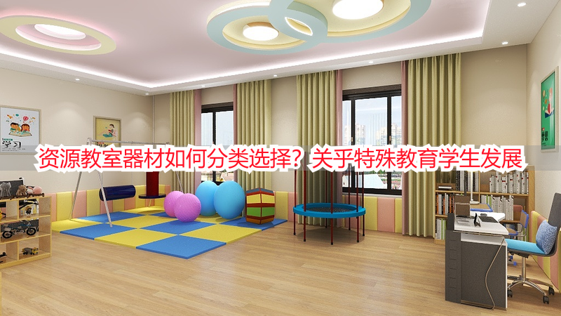 资源教室器材如何分类选择？关乎特殊教育学生发展