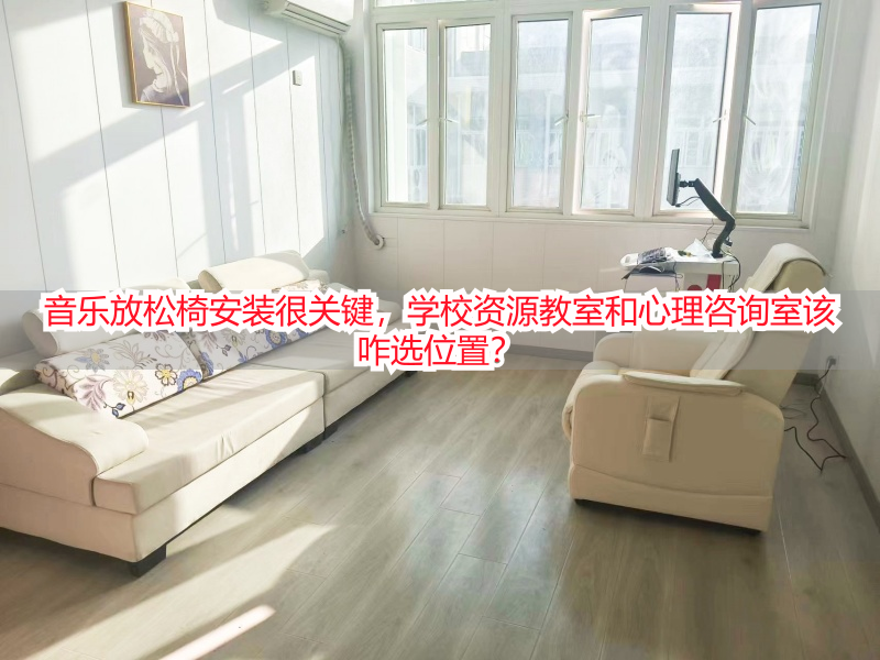 音乐放松椅安装很关键，学校资源教室和心理咨询室该咋选位置？