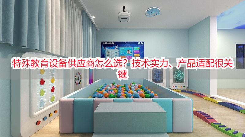 特殊教育设备供应商怎么选？技术实力、产品适配很关键