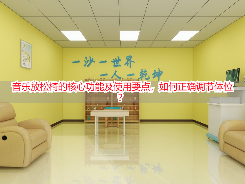 音乐放松椅的核心功能及使用要点，如何正确调节体位？