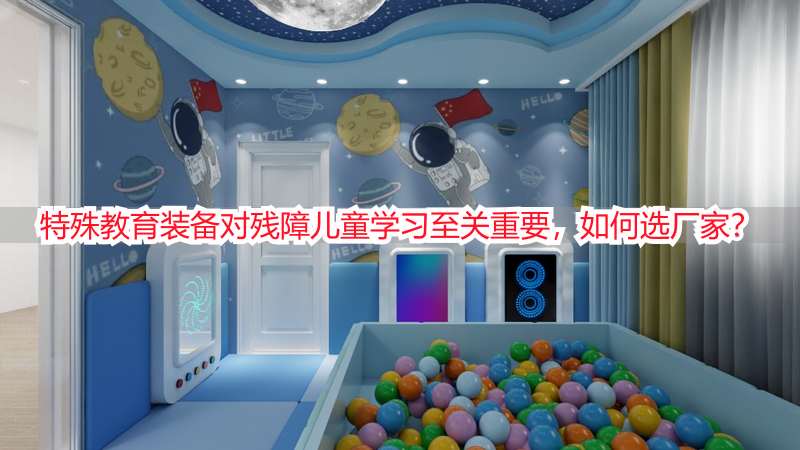 特殊教育装备对残障儿童学习至关重要，如何选厂家？