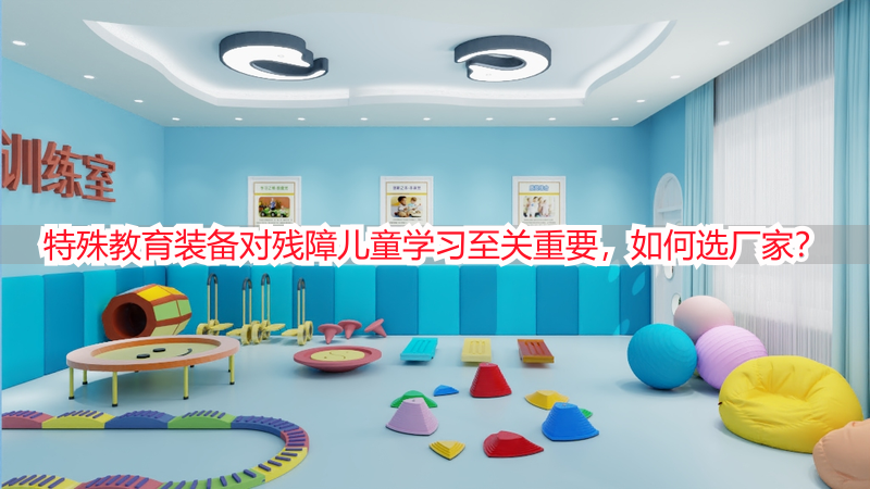 特殊教育装备对残障儿童学习至关重要，如何选厂家？